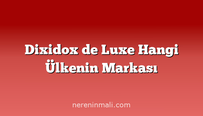 Dixidox de Luxe Hangi Ülkenin Markası