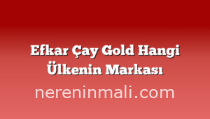 Efkar Çay Gold Hangi Ülkenin Markası