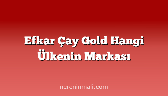 Efkar Çay Gold Hangi Ülkenin Markası