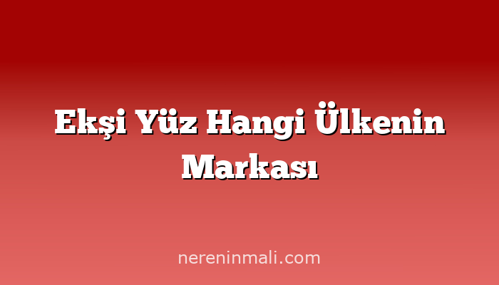 Ekşi Yüz Hangi Ülkenin Markası