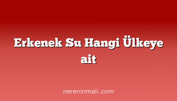Erkenek Su Hangi Ülkeye ait