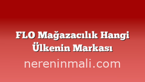 FLO Mağazacılık Hangi Ülkenin Markası