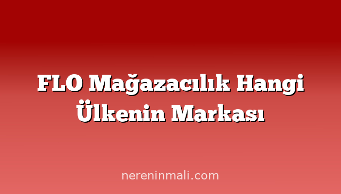 FLO Mağazacılık Hangi Ülkenin Markası