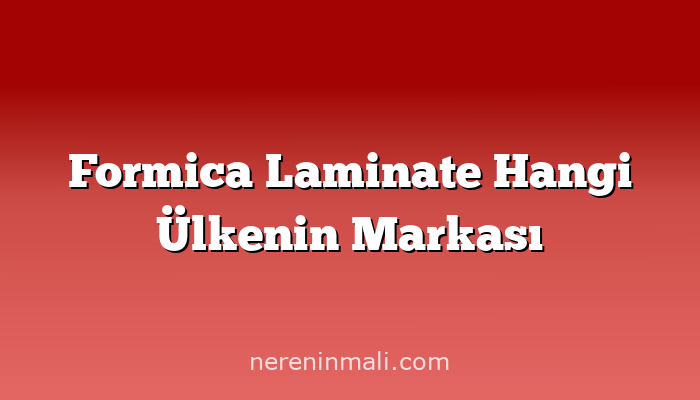 Formica Laminate Hangi Ülkenin Markası