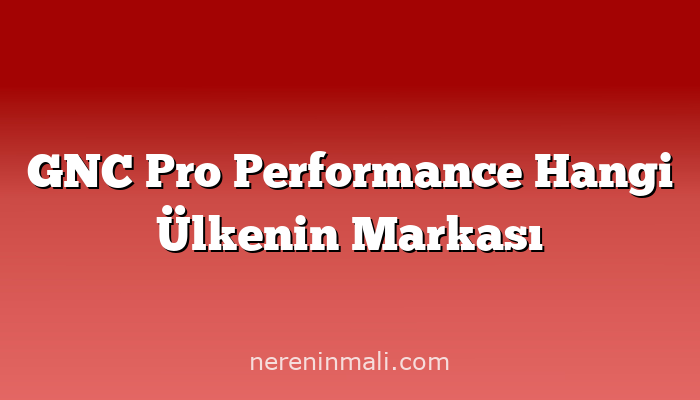 GNC Pro Performance Hangi Ülkenin Markası