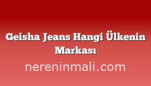 Geisha Jeans Hangi Ülkenin Markası