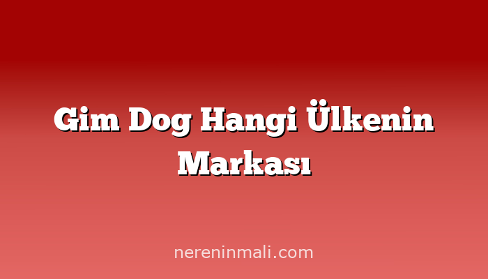 Gim Dog Hangi Ülkenin Markası