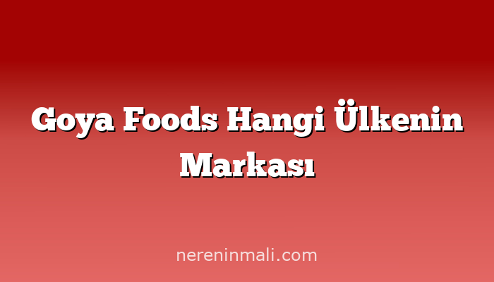 Goya Foods Hangi Ülkenin Markası