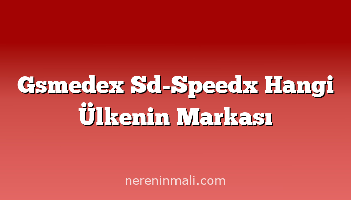 Gsmedex Sd-Speedx Hangi Ülkenin Markası