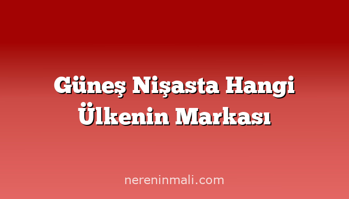 Güneş Nişasta Hangi Ülkenin Markası