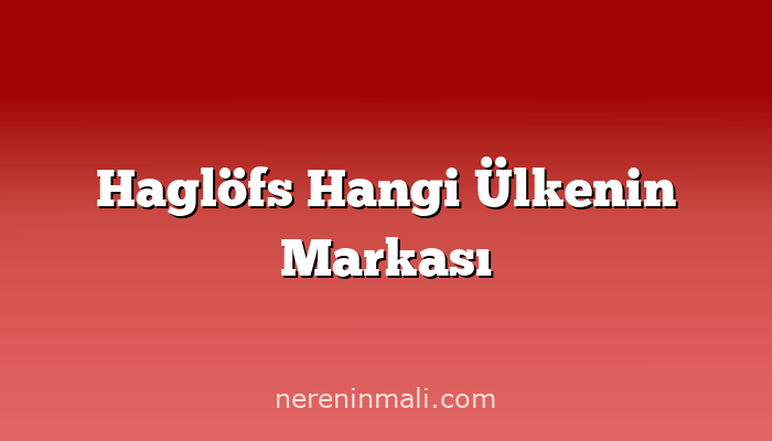 Haglöfs Hangi Ülkenin Markası