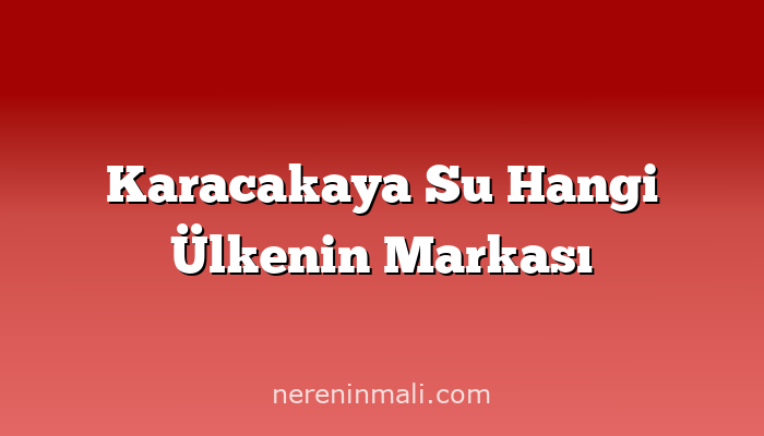 Karacakaya Su Hangi Ülkenin Markası