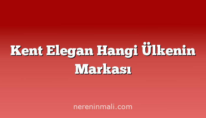 Kent Elegan Hangi Ülkenin Markası