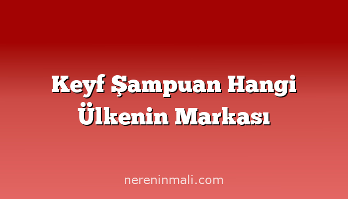 Keyf Şampuan Hangi Ülkenin Markası