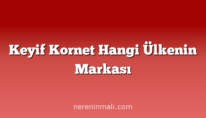 Keyif Kornet Hangi Ülkenin Markası