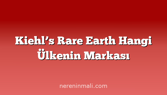 Kiehl’s Rare Earth Hangi Ülkenin Markası