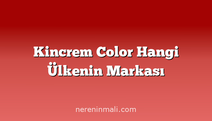 Kincrem Color Hangi Ülkenin Markası