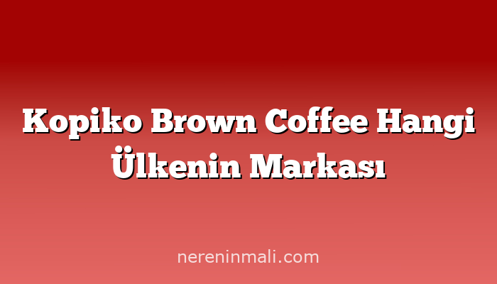 Kopiko Brown Coffee Hangi Ülkenin Markası