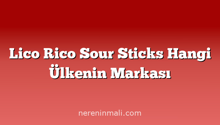 Lico Rico Sour Sticks Hangi Ülkenin Markası