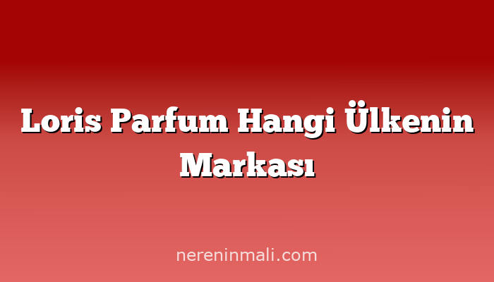 Loris Parfum Hangi Ülkenin Markası