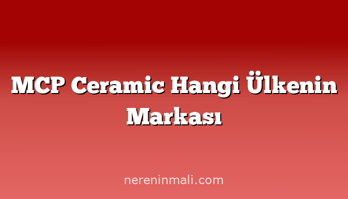 MCP Ceramic Hangi Ülkenin Markası