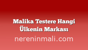 Malika Testere Hangi Ülkenin Markası