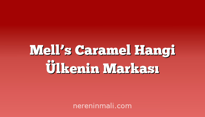 Mell’s Caramel Hangi Ülkenin Markası