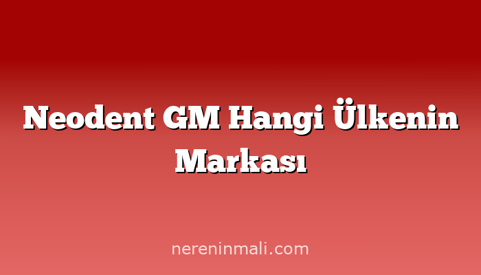 Neodent GM Hangi Ülkenin Markası