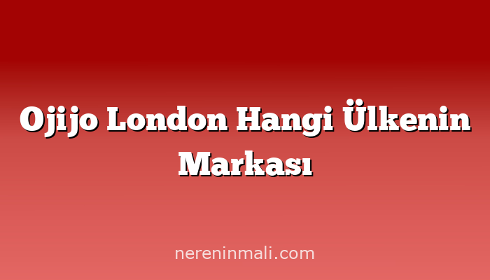 Ojijo London Hangi Ülkenin Markası