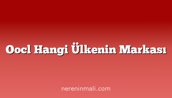 Oocl Hangi Ülkenin Markası