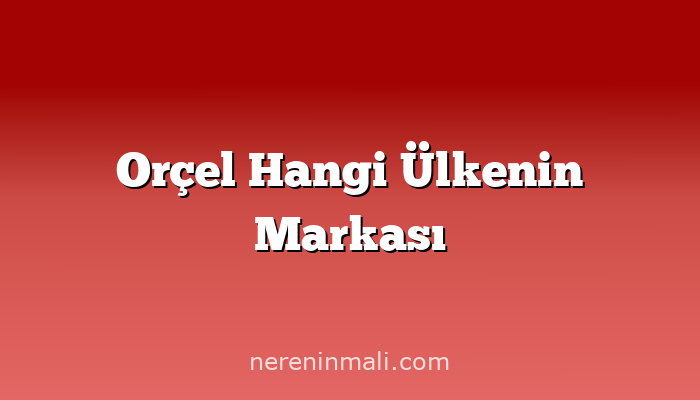 Orçel Hangi Ülkenin Markası