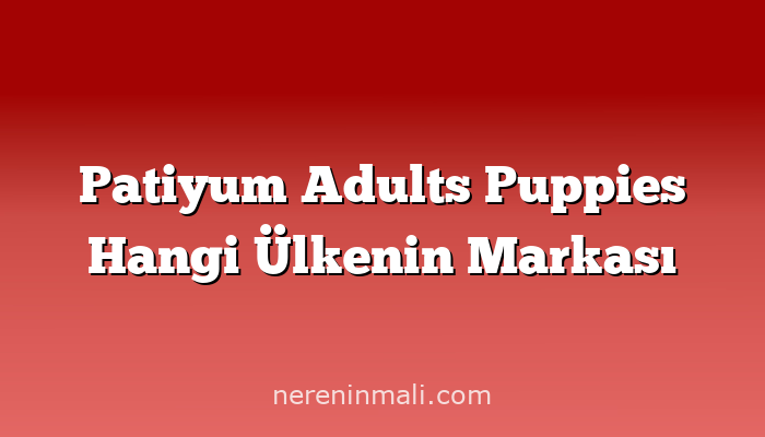 Patiyum Adults Puppies Hangi Ülkenin Markası