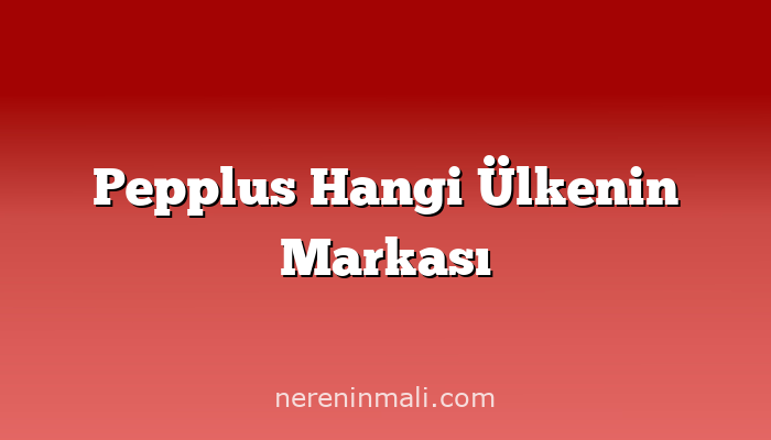 Pepplus Hangi Ülkenin Markası