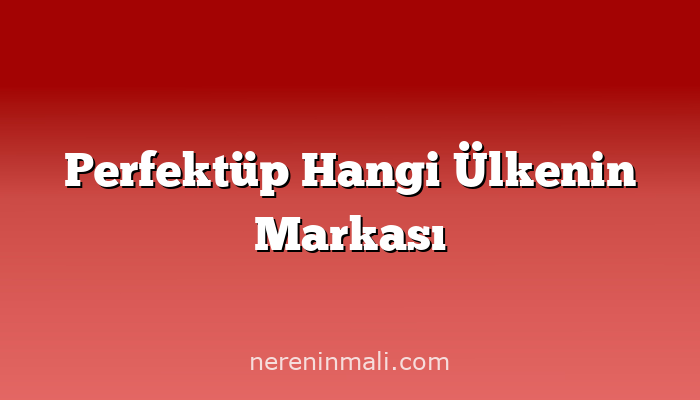 Perfektüp Hangi Ülkenin Markası