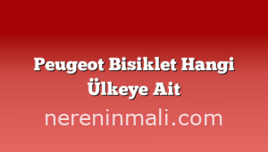 Peugeot Bisiklet Hangi Ülkeye Ait