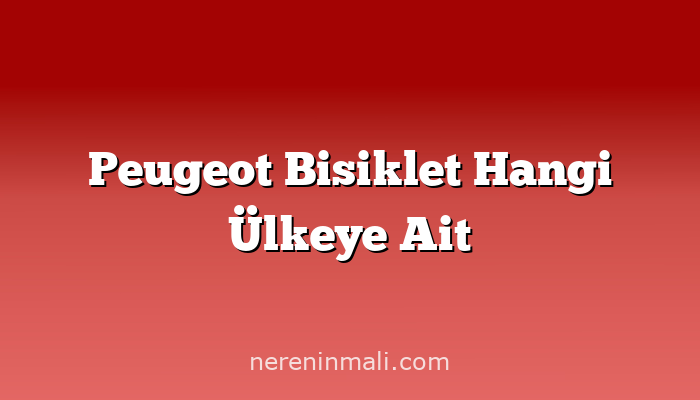 Peugeot Bisiklet Hangi Ülkeye Ait