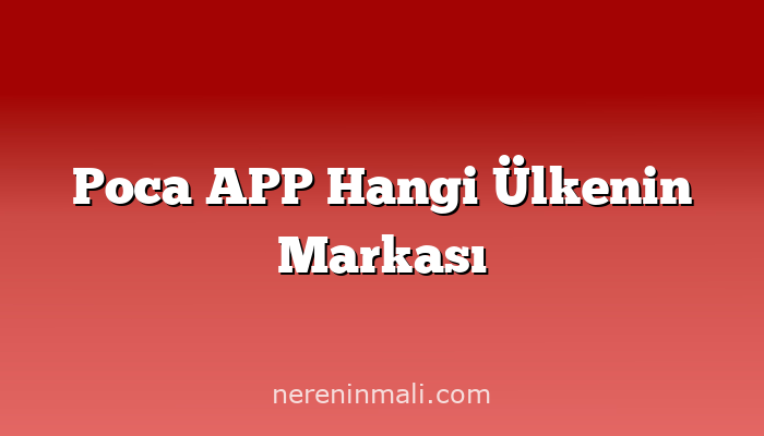 Poca APP Hangi Ülkenin Markası