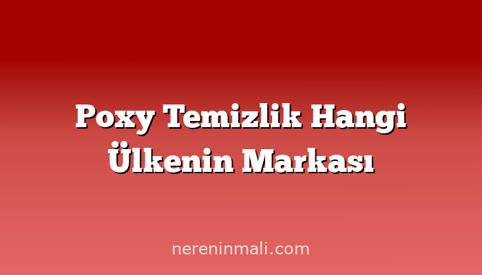 Poxy Temizlik Hangi Ülkenin Markası