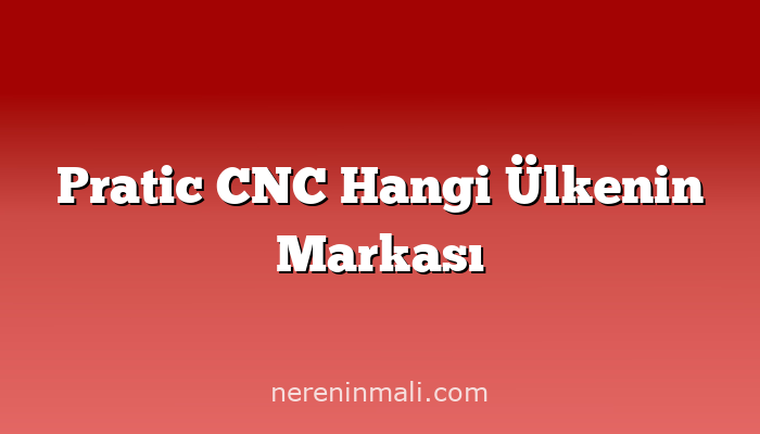 Pratic CNC Hangi Ülkenin Markası