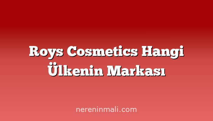 Roys Cosmetics Hangi Ülkenin Markası