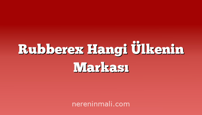 Rubberex Hangi Ülkenin Markası