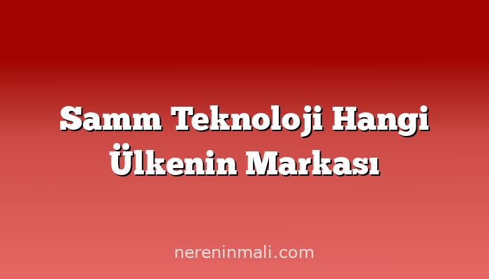 Samm Teknoloji Hangi Ülkenin Markası