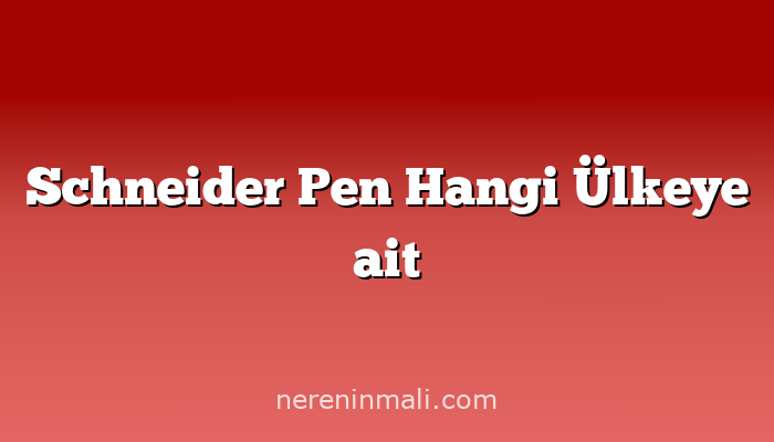 Schneider Pen Hangi Ülkeye ait