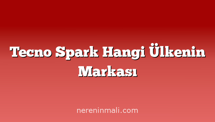 Tecno Spark Hangi Ülkenin Markası