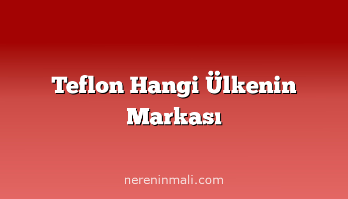 Teflon Hangi Ülkenin Markası