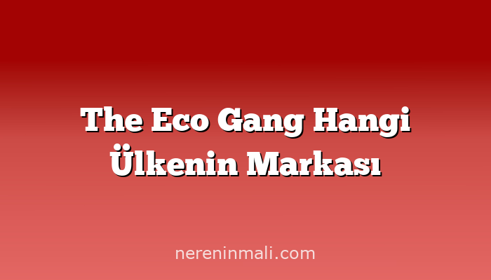 The Eco Gang Hangi Ülkenin Markası