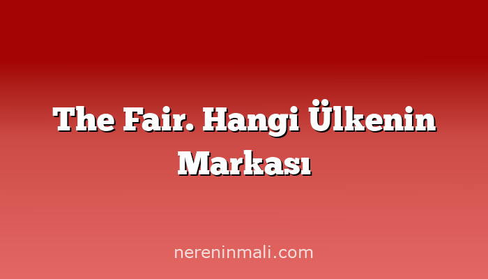 The Fair. Hangi Ülkenin Markası
