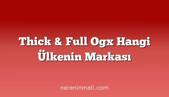 Thick & Full Ogx Hangi Ülkenin Markası