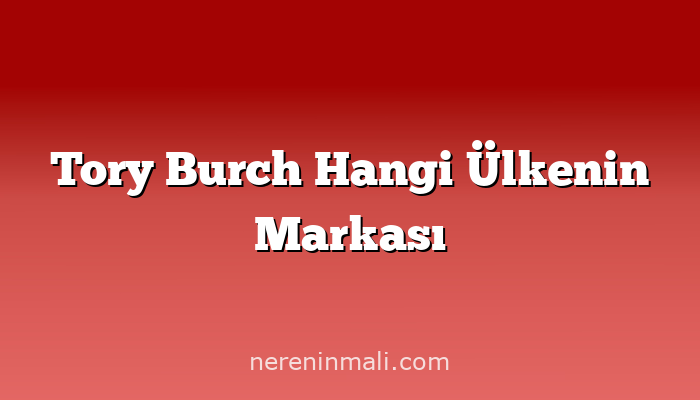 Tory Burch Hangi Ülkenin Markası