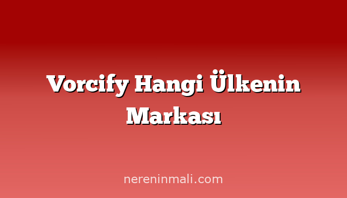 Vorcify Hangi Ülkenin Markası